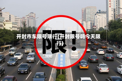 开封市车限号限行(开封限号吗今天限行)-第3张图片