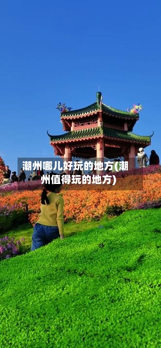 潮州哪儿好玩的地方(潮州值得玩的地方)