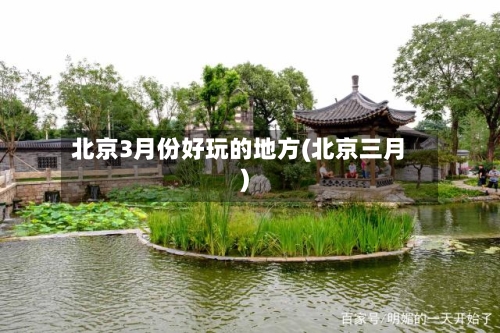 北京3月份好玩的地方(北京三月)