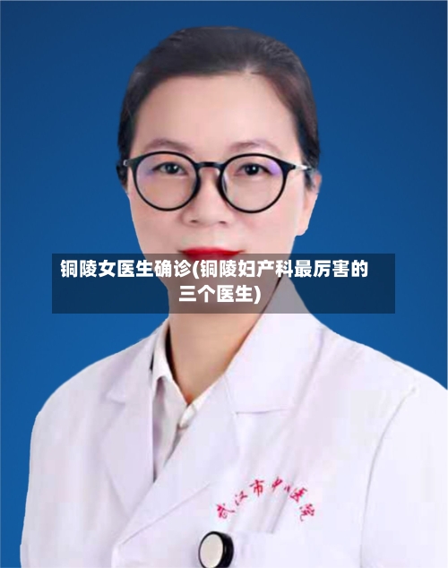 铜陵女医生确诊(铜陵妇产科最厉害的三个医生)