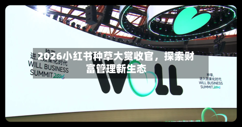 2026小红书种草大赏收官，探索财富管理新生态-第2张图片