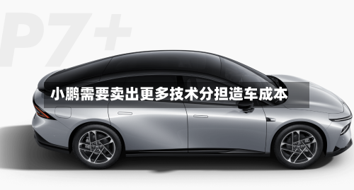 小鹏需要卖出更多技术分担造车成本