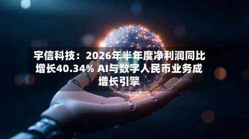 宇信科技：2026年半年度净利润同比增长40.34% AI与数字人民币业务成增长引擎