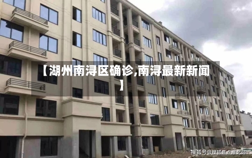 【湖州南浔区确诊,南浔最新新闻】-第3张图片