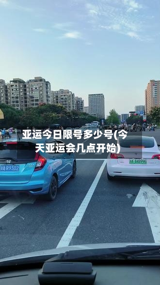 亚运今日限号多少号(今天亚运会几点开始)
