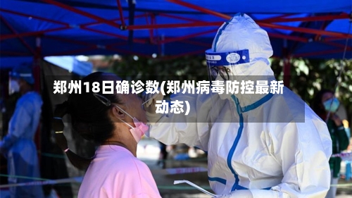郑州18日确诊数(郑州病毒防控最新动态)-第3张图片