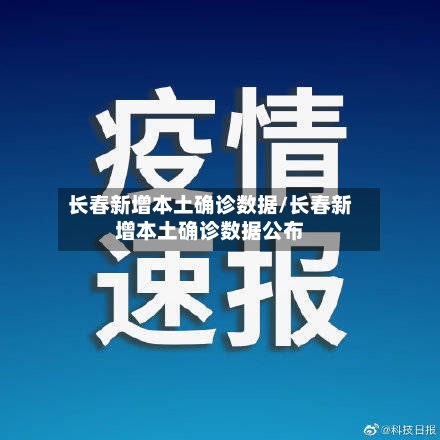 长春新增本土确诊数据/长春新增本土确诊数据公布