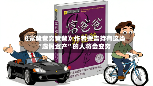 《富爸爸穷爸爸》作者警告持有这类“虚假资产”的人将会变穷-第2张图片