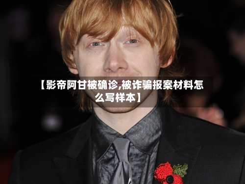 【影帝阿甘被确诊,被诈骗报案材料怎么写样本】-第2张图片