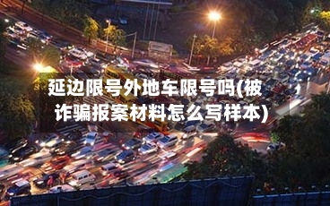 延边限号外地车限号吗(被诈骗报案材料怎么写样本)-第2张图片