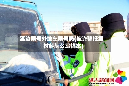 延边限号外地车限号吗(被诈骗报案材料怎么写样本)-第3张图片