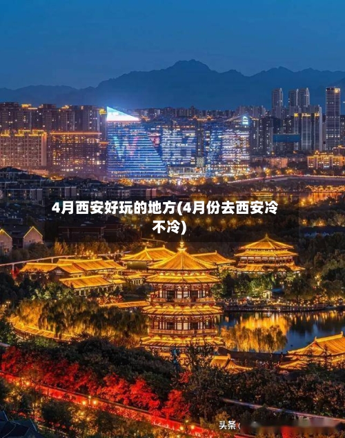 4月西安好玩的地方(4月份去西安冷不冷)-第2张图片