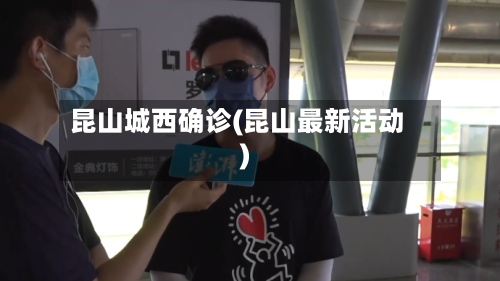 昆山城西确诊(昆山最新活动)-第2张图片