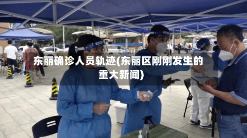 东丽确诊人员轨迹(东丽区刚刚发生的重大新闻)-第2张图片