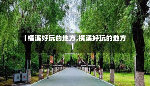 【横溪好玩的地方,横溪好玩的地方】-第3张图片