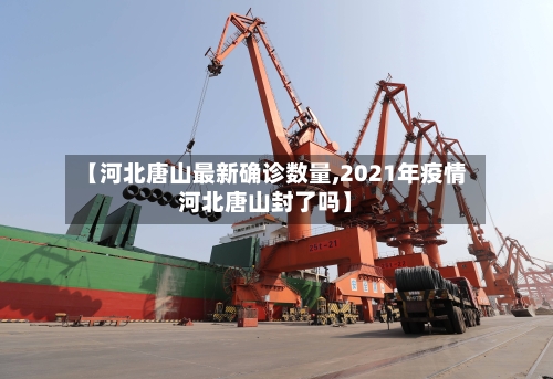 【河北唐山最新确诊数量,2021年疫情河北唐山封了吗】-第2张图片