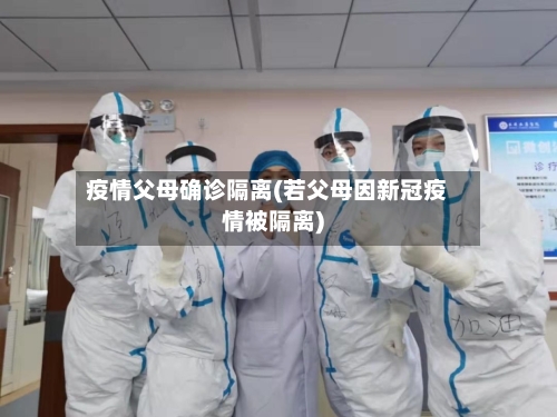 疫情父母确诊隔离(若父母因新冠疫情被隔离)
