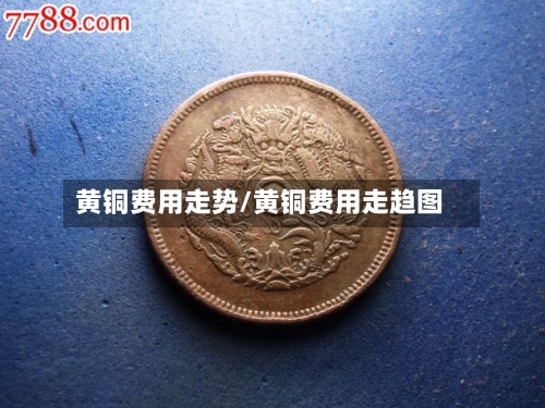 黄铜费用走势/黄铜费用走趋图