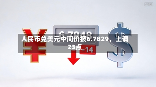 人民币兑美元中间价报6.7829	，上调23点-第2张图片