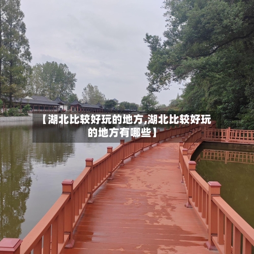【湖北比较好玩的地方,湖北比较好玩的地方有哪些】