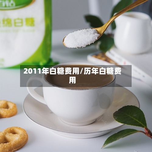 2011年白糖费用/历年白糖费用-第2张图片