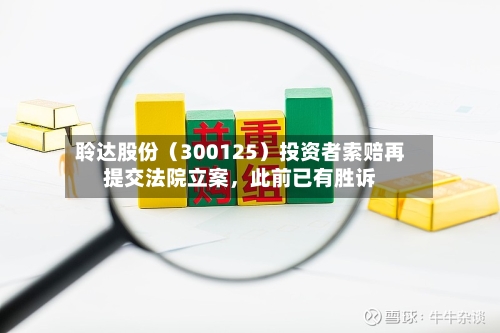 聆达股份（300125）投资者索赔再提交法院立案，此前已有胜诉