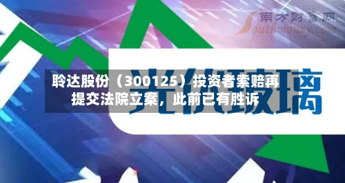 聆达股份（300125）投资者索赔再提交法院立案，此前已有胜诉-第3张图片