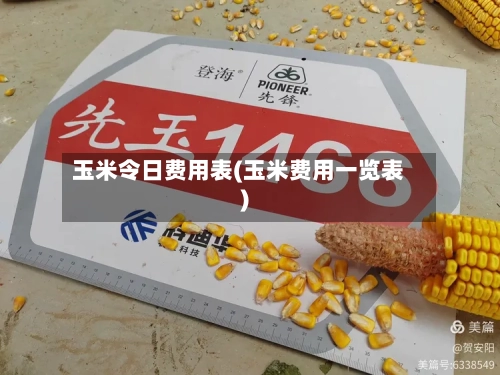 玉米令日费用表(玉米费用一览表)-第2张图片