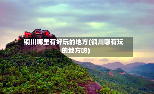 铜川哪里有好玩的地方(铜川哪有玩的地方呀)
