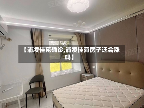 【浦凌佳苑确诊,浦凌佳苑房子还会涨吗】