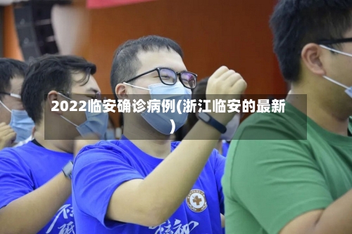 2022临安确诊病例(浙江临安的最新)