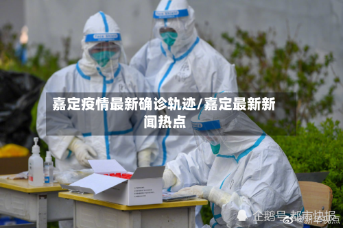 嘉定疫情最新确诊轨迹/嘉定最新新闻热点