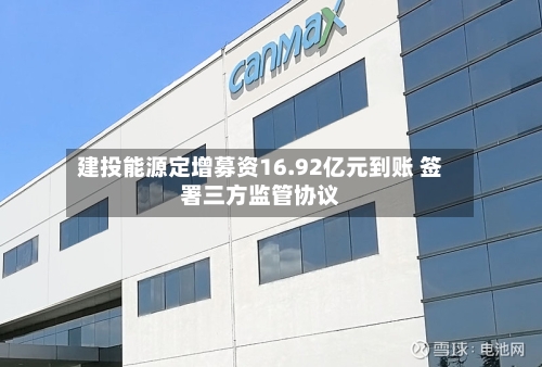 建投能源定增募资16.92亿元到账 签署三方监管协议
