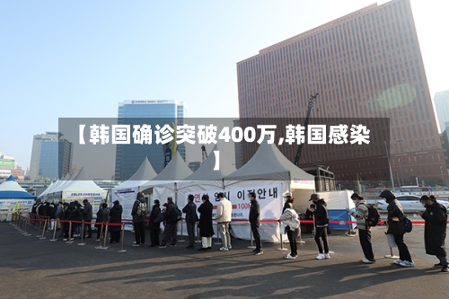 【韩国确诊突破400万,韩国感染】-第2张图片