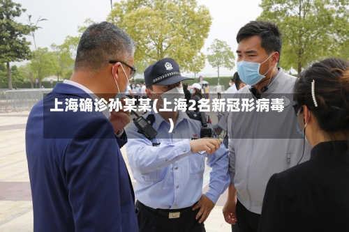 上海确诊孙某某(上海2名新冠形病毒)