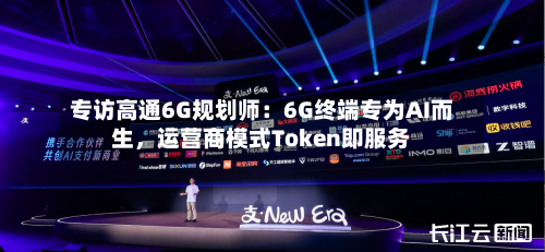 专访高通6G规划师：6G终端专为AI而生	，运营商模式Token即服务-第1张图片