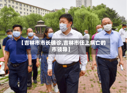 【吉林市市长确诊,吉林市任上病亡的市领导】-第2张图片