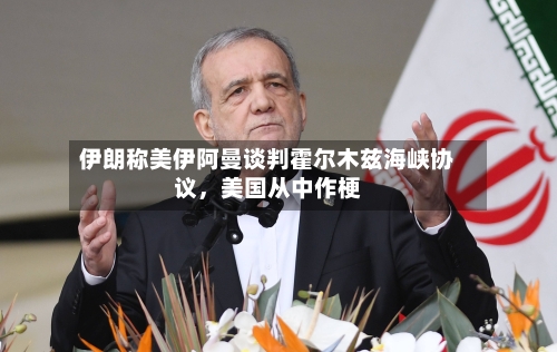 伊朗称美伊阿曼谈判霍尔木兹海峡协议，美国从中作梗-第3张图片