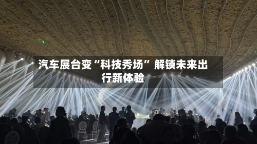 汽车展台变“科技秀场	” 解锁未来出行新体验-第2张图片
