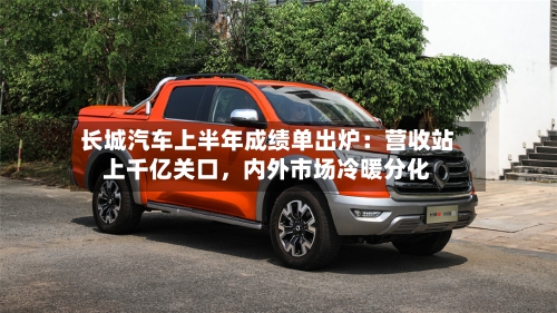 长城汽车上半年成绩单出炉：营收站上千亿关口，内外市场冷暖分化-第2张图片