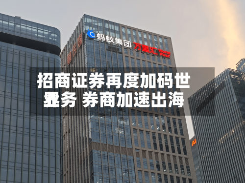 招商证券再度加码世界业务 券商加速出海