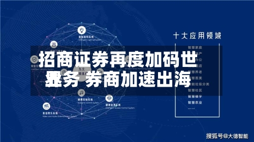 招商证券再度加码世界业务 券商加速出海-第3张图片