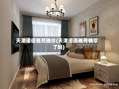 天津诺德雅苑确诊(天津诺德雅苑确诊了吗)