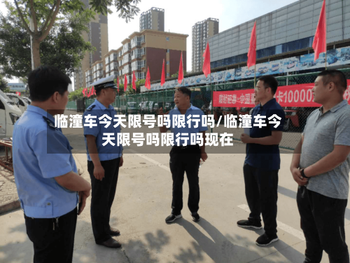 临潼车今天限号吗限行吗/临潼车今天限号吗限行吗现在