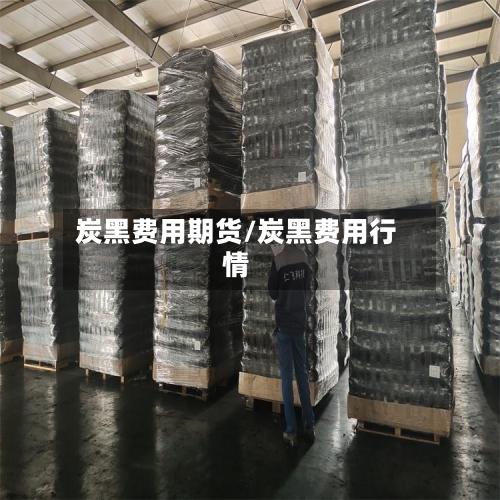 炭黑费用期货/炭黑费用行情