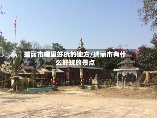 瑞丽市哪里好玩的地方/瑞丽市有什么好玩的景点-第2张图片