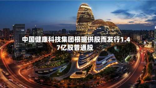 中国健康科技集团根据供股而发行1.47亿股普通股-第2张图片