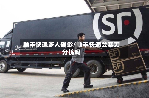 顺丰快递多人确诊/顺丰快递会暴力分拣吗-第2张图片
