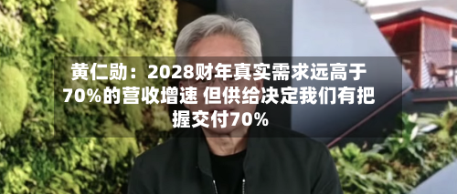 黄仁勋：2028财年真实需求远高于70%的营收增速 但供给决定我们有把握交付70%-第2张图片