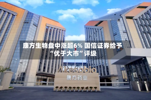 康方生物盘中涨超6% 国信证券给予“优于大市	”评级-第1张图片